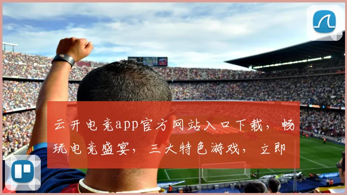 云开电竞app官方网站入口下载，畅玩电竞盛宴，三大特色游戏，立即体验，免费下载