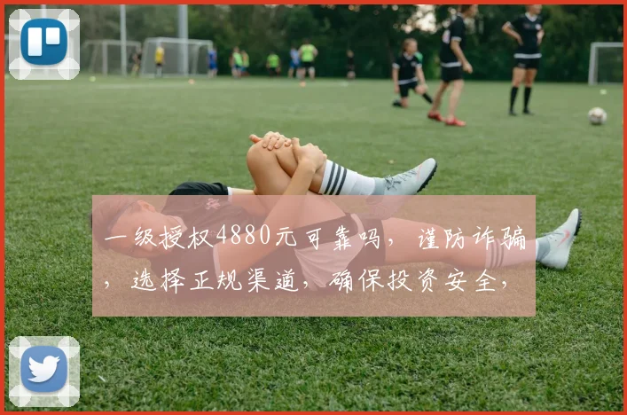 一级授权4880元可靠吗，谨防诈骗，选择正规渠道，确保投资安全，避免风险。