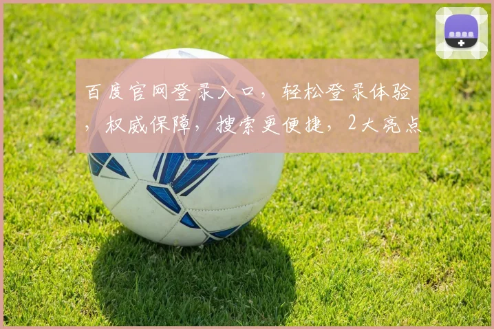 百度官网登录入口，轻松登录体验，权威保障，搜索更便捷，2大亮点不容错过