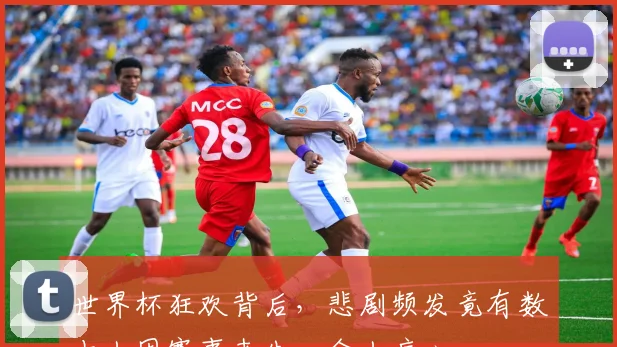 世界杯狂欢背后，悲剧频发竟有数十人因赛事丧生，令人痛心