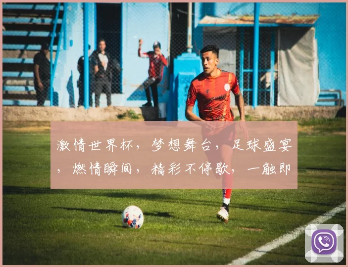 激情世界杯，梦想舞台，足球盛宴，燃情瞬间，精彩不停歇，一触即发，共赴盛宴