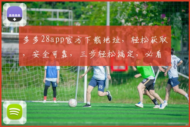 多多28app官方下载地址，轻松获取，安全可靠，三步轻松搞定，必看攻略