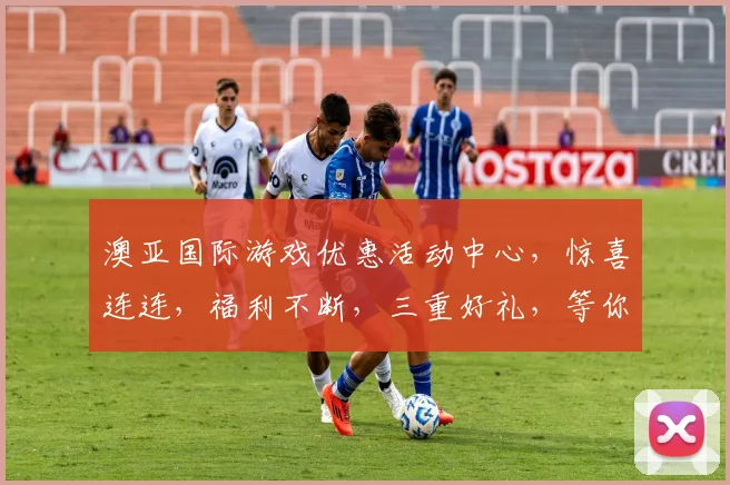 澳亚国际游戏优惠活动中心，惊喜连连，福利不断，三重好礼，等你来拿，畅玩无忧